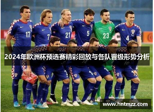 2024年欧洲杯预选赛精彩回放与各队晋级形势分析