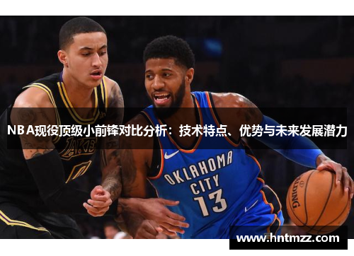NBA现役顶级小前锋对比分析：技术特点、优势与未来发展潜力