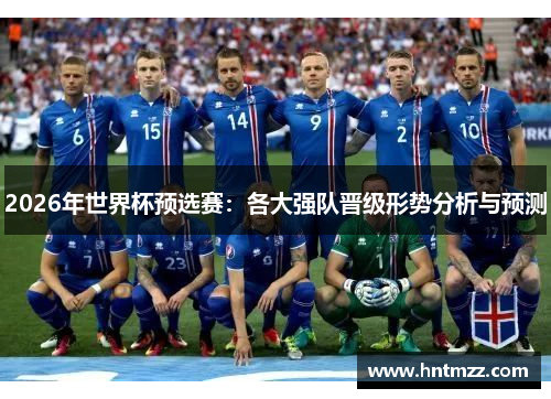 2026年世界杯预选赛：各大强队晋级形势分析与预测