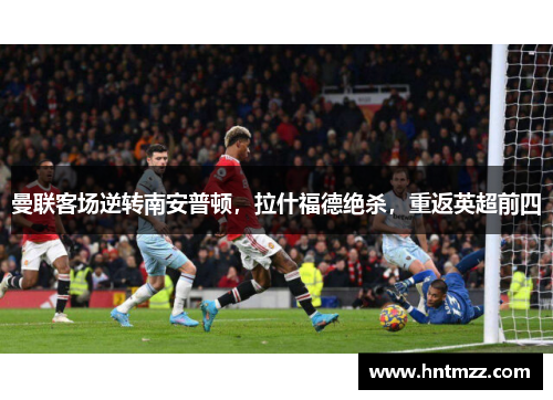 曼联客场逆转南安普顿，拉什福德绝杀，重返英超前四