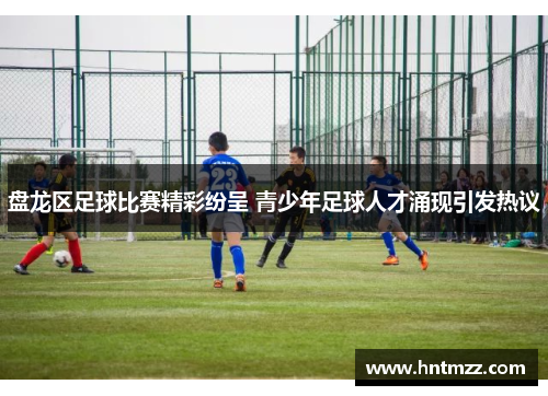 盘龙区足球比赛精彩纷呈 青少年足球人才涌现引发热议