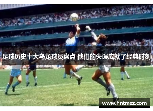 足球历史十大乌龙球员盘点 他们的失误成就了经典时刻