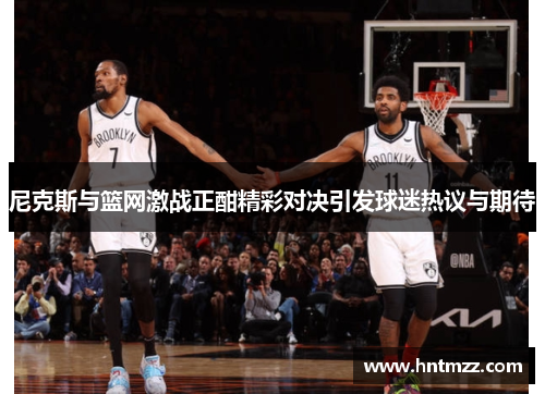 尼克斯与篮网激战正酣精彩对决引发球迷热议与期待