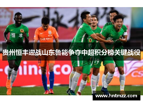 贵州恒丰迎战山东鲁能争夺中超积分榜关键战役