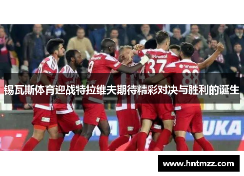锡瓦斯体育迎战特拉维夫期待精彩对决与胜利的诞生