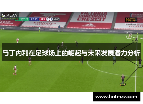 马丁内利在足球场上的崛起与未来发展潜力分析