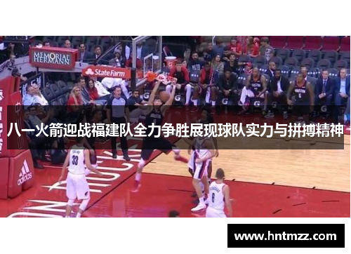 八一火箭迎战福建队全力争胜展现球队实力与拼搏精神
