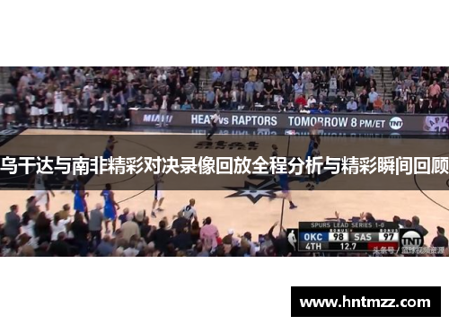 乌干达与南非精彩对决录像回放全程分析与精彩瞬间回顾