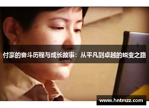 付豪的奋斗历程与成长故事：从平凡到卓越的蜕变之路